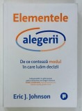 ELEMENTELE ALEGERII , DE CE CONTEAZA MODUL IN CARE LUAM DECIZII de ERIC J. JOHNSON , 2022