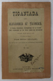 TIGANIADA SAU ALEXANDRIA AI&#039; TIGANEASCA , O PREA FRUMOASA POVESTIRE IN 12 PARTI SAU CANTARI SI IN VRO 5000 DE STICHURI de IOAN BUDAI DELEANU , 1900