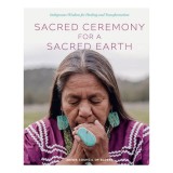 Sacred Ceremony for a Sacred Earth Indigenous Wisdom for Healing and Transformation