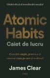 Atomic Habits. Caiet de lucru . Exerciții simple pentru a-ți construi viața pe care ți-o dorești - James Clear