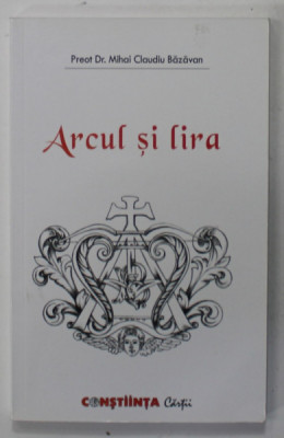 ARCUL SI LIRA de PREOT DR. MIHAIL CLAUDIU BAZAVAN, 2010 , DEDICATIE * foto