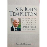 Robert L. Herrmann - Sir John Templeton - Supporting scientific research for spiritual discoveries (Editia: 2004)
