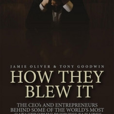 How They Blew It: The CEOs and Entrepreneurs Behind Some of the World's Most Catastrophic Business Failures