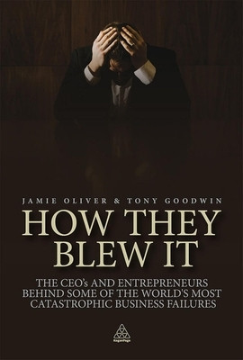 How They Blew It: The CEOs and Entrepreneurs Behind Some of the World&amp;#039;s Most Catastrophic Business Failures foto