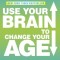 Use Your Brain to Change Your Age: Secrets to Look, Feel, and Think Younger Every Day