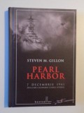 PEARL HARBOR 7 DECEMBRIE 1941 ZIUA CARE A SCHIMBAT CURSUL ISTORIEI de STEVEN M. GILLON , 2013