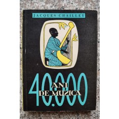 40000 Ani De Muzica Omul Descoperind Muzica - Jacques Chailley , B305