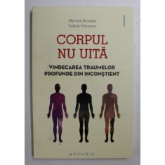 CORPUL NU UITA , VINDECAREA TRAUMELOR PROFUNDE DIN INCONSTIENT de MYRIAM BROUSSE si VALERIE PERONNET , 2019