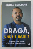 DRAGA , UNDE - S BANII ? - LECTII DE VIATA PENTRU ECHILIBRU SI PROSPERITATE de ADRIAN ASOLTANIE , 2021 * COTOR INTARIT CU SCOCI