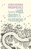 Cumpara ieftin Despre Viata, Destin Nostalgie, Horia-Roman Patapievici - Editura Humanitas