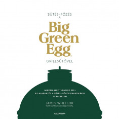 Sütés - főzés a Big Green Egg grillsütővel - Minden, amit tudnunk kell az alapoktól a sütési-főzési praktikákig 70 recepttel - James Whetlor