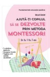 Ajuta-ti copilul sa se dezvolte prin metoda Montessori. De la 0 la 3 ani - Maud Grelet