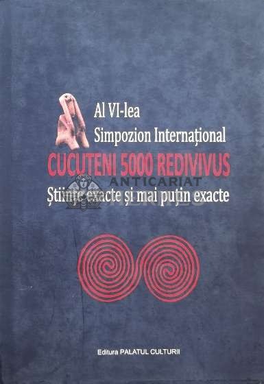 Al VI-lea Simpozion Internațional CUCUTENI 5000 REDIVIVUS. Ştiinţe exacte şi mai puțin exacte - 2011 (I91)