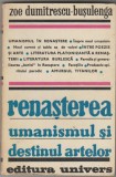 bnk ant Zoe Dumitrescu-Busulenga - Renasterea . Umanismul si destinul artelor
