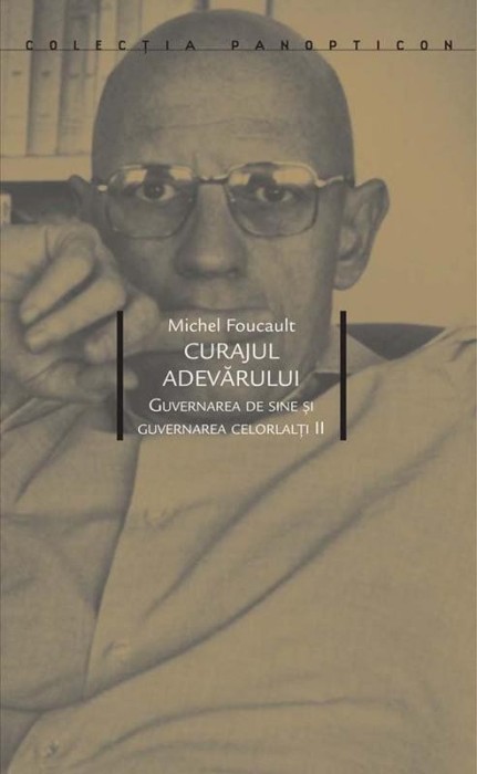 Curajul adevarului. Guvernarea de sine si guvernarea celorlati II &ndash; Michel Foucault
