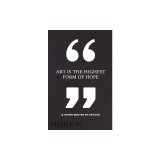 Art Is the Highest Form of Hope &amp; Other Quotes by Artists