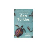 My Life with Sea Turtles: A Marine Biologist's Quest to Protect One of the Most Ancient Animals on Earth