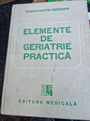 ELEMENTE DE GERIATRIE PRACTICA - CONSTANTIN BOGDAN foto