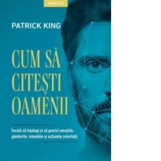 Cum sa citesti oamenii. Invata sa intelegi si sa prezici emotiile, gandurile, intentiile si actiunile celorlalti - Patrick King, Bogdan Dascalu