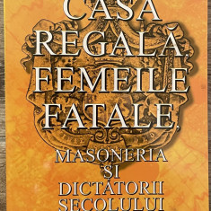 Petre Dogaru - Casa regală, femeile fatale, masoneria și dictatorii secolului XX