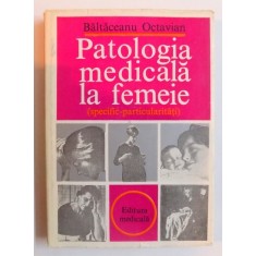 PATOLOGIA MEDICALA LA FEMEIE ( SPECIFIC - PARTICULARITATI ) de BALTACEANU OCTAVIAN , 1983
