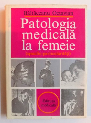 PATOLOGIA MEDICALA LA FEMEIE ( SPECIFIC - PARTICULARITATI ) de BALTACEANU OCTAVIAN , 1983 foto
