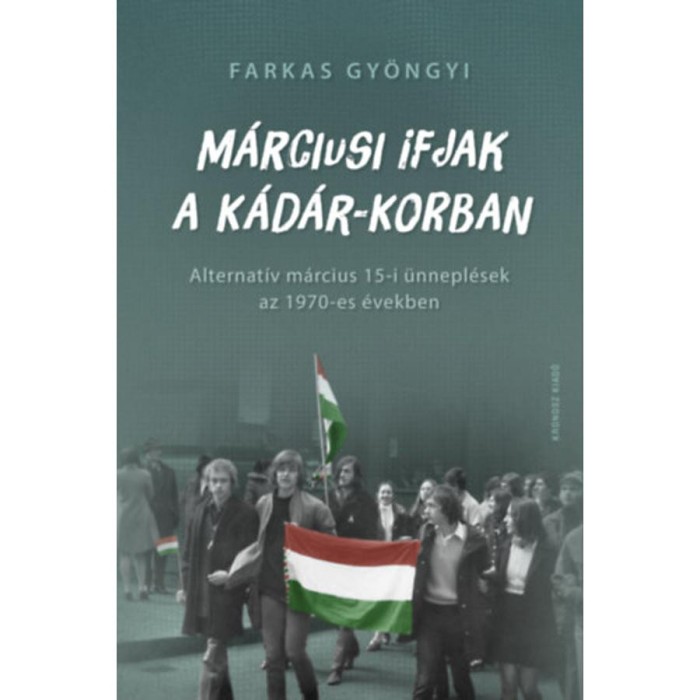 M&aacute;rciusi ifjak a K&aacute;d&aacute;r-korban - Alternat&iacute;v m&aacute;rcius 15-i &uuml;nnepl&eacute;sek az 1970-es &eacute;vekben - Farkas Gy&ouml;ngyi