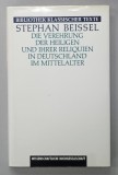 DIE VEREHRUNG DER HEILIGEN ... ( VENERAREA SFINTILOR SI A MOASTELOR LOR IN GERMANIA EVULUI MEDIU ) von STEPHAN BEISSEL , TEXT IN LIMBA GERMANA , 1
