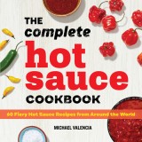 The Complete Hot Sauce Cookbook: 60 Fiery Hot Sauce Recipes from Around the World