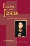 The Unknown Life of Jesus: The Original Text of Nicolas Notovich&#039;s 1887 Discovery