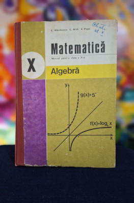 Carte- Matematica, manual pentru clasa a X-a, algebra - C. Nastasescu, anul 1982 foto