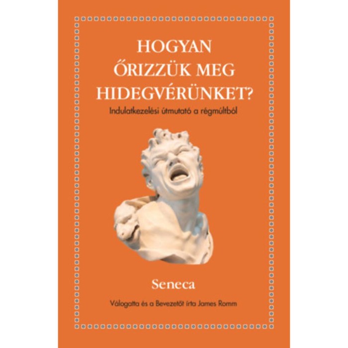 Hogyan őrizz&uuml;k meg a hidegv&eacute;r&uuml;nket? - Indulatkezel&eacute;si &uacute;tmutat&oacute; a r&eacute;gm&uacute;ltb&oacute;l - Seneca