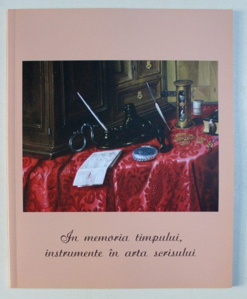 IN MEMORIA TIMPULUI , INSTRUMENTE IN ARTA SCRISULUI , coordonare ADINA RENTEA , 2011