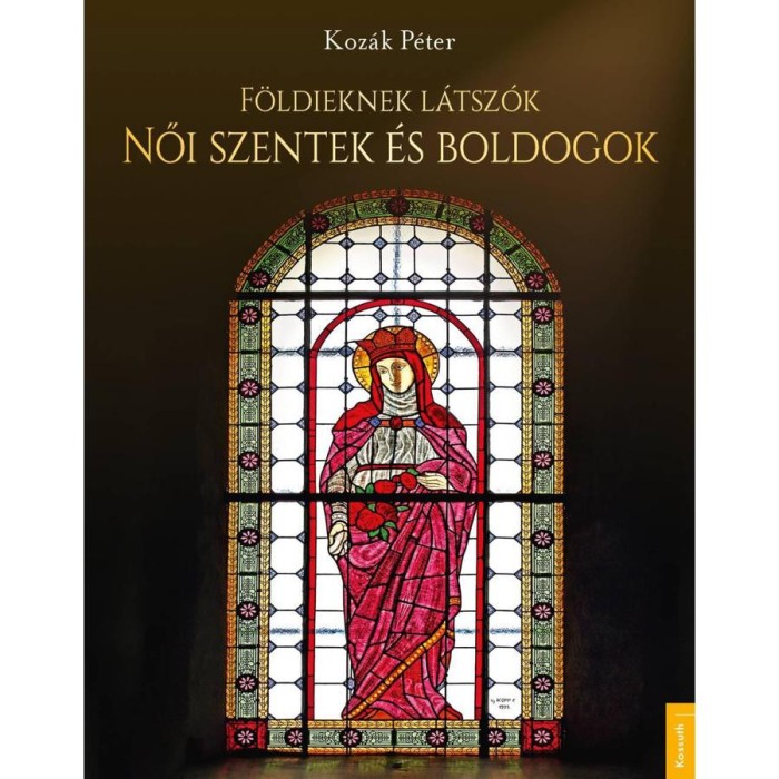 F&ouml;ldieknek l&aacute;tsz&oacute;k - Női szentek &eacute;s boldogok - Koz&aacute;k P&eacute;ter