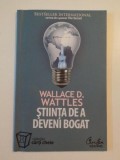 STIINTA DE A DEVENI BOGAT de WALLACE D. WATTLES , BUCURESTI 2007