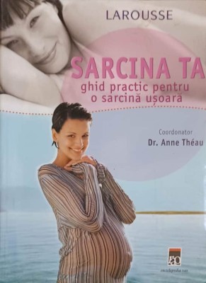 SARCINA TA, GHID PRACTIC PENTRU O SARCINA USOARA. LAROUSSE-ANNE THEAU foto