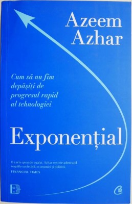 Exponential. Cum sa nu fim depasiti de progresul rapid al tehnologiei &amp;ndash; Azeem Azhar foto
