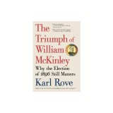 The Triumph of William McKinley: Why the Election of 1896 Still Matters