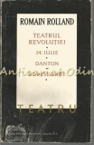 Teatru. Teatrul Revolutiei, 14 Iulie, Danton, Robespierre - Romain Rolland
