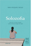 Solozofia. Arta de a te simti complet si de a te bucura singur de viata - Ana Maria Babusca, Nika Vazquez Segui