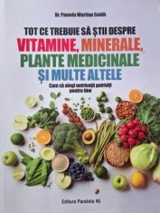 Tot ce trebuie sa stii despre vitamine, minerale, plante medicinale si multe altele. Cum sa alegi nutrientii potriviti pentru tine - Pamela Wartian Sm
