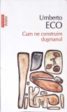 CUM NE CONSTRUIM DUSMANUL SI ALTE SCRIERI OCAZIONALE-UMBERTO ECO-356562