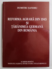 REFORMA AGRARA DIN 1945 SI TARANIMEA GERMANA DIN ROMANIA de DUMITRU SANDRU , 2009