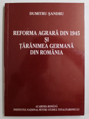 REFORMA AGRARA DIN 1945 SI TARANIMEA GERMANA DIN ROMANIA de DUMITRU SANDRU , 2009 foto
