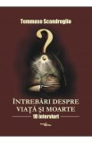Intrebari despre viata si moarte. 10 interviuri - Tommaso Scandroglio
