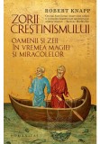 Zorii crestinismului. Oamenii si zeii in vremea magiei si miracolelor - Humanitas