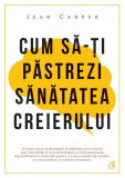 Carti Dezvoltare Personala - Cum sa-ti Pastrezi Sanatatea Creierului, Jean Carper, brosata, Curtea Veche