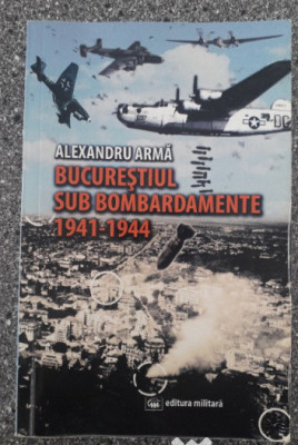 Bucurestiul sub bombardamente 1941-1944 Alexandru Arma foto