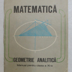 MATEMATICA - GEOMETRIE ANALITICA , MANUAL PENTRU CLASA A XI - A de CONSTANTIN UDRISTE si GHEORGHE VERNIC , 1989