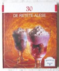 &quot;30 DE RETETE ALESE&quot;, 2008. Retete deserturi cu ilustratii. Carte noua